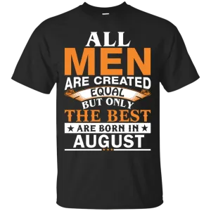 All Men Are Created Equal But Only The Best Are Born in August T-shirts