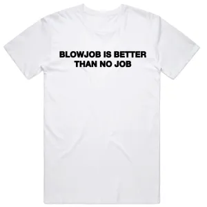 Blowjob is Better than No Job T-Shirt