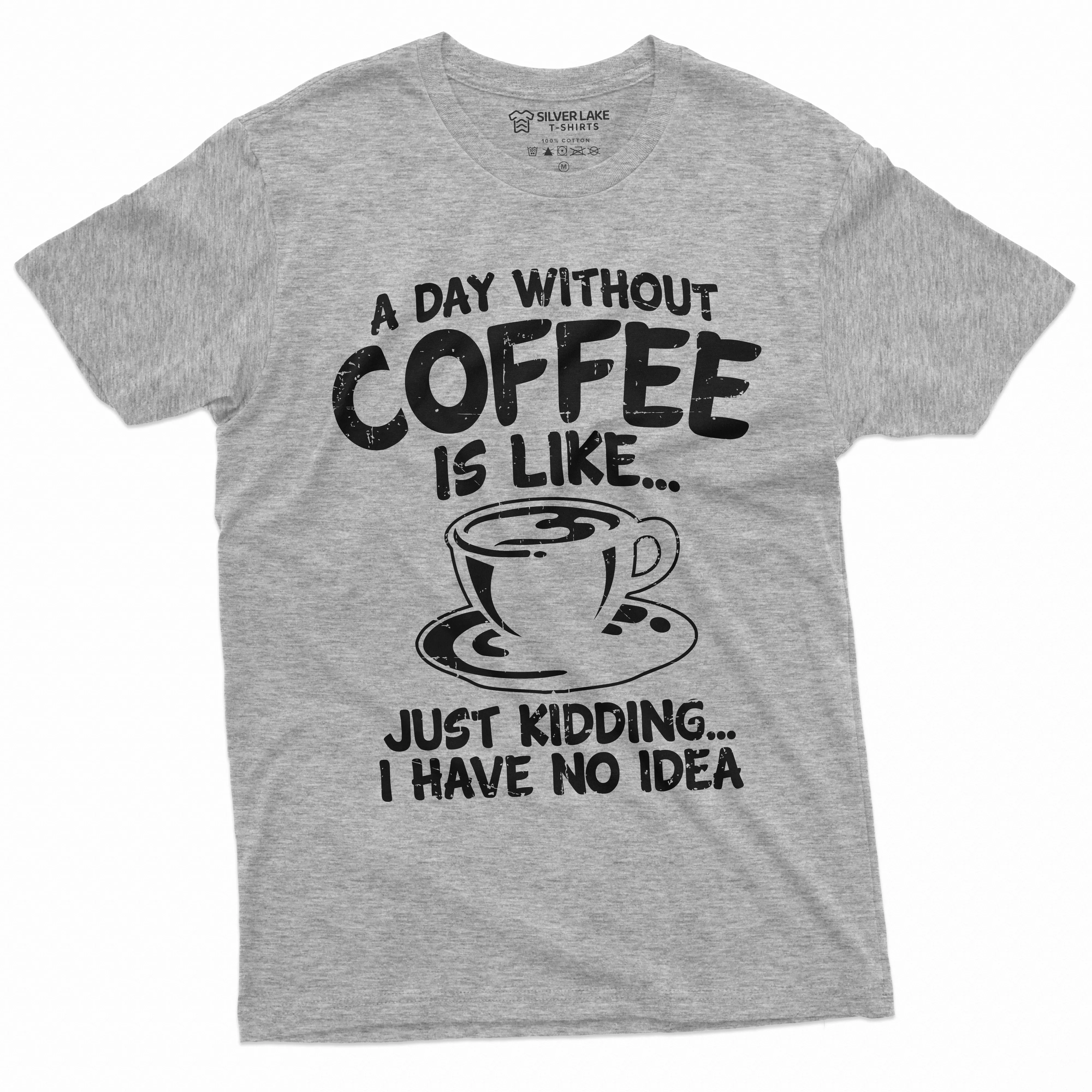 Funny Coffee T-shirt a day without coffee is like just kidding funny humor caffeine Coffee drinker tee Womens Mens Unisex Tee
