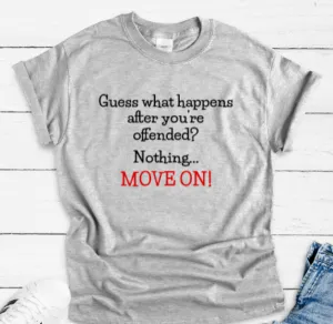 Guess What Happens After You're Offended, Nothing, Move On, Gray, Short Sleeve Unisex T-shirt