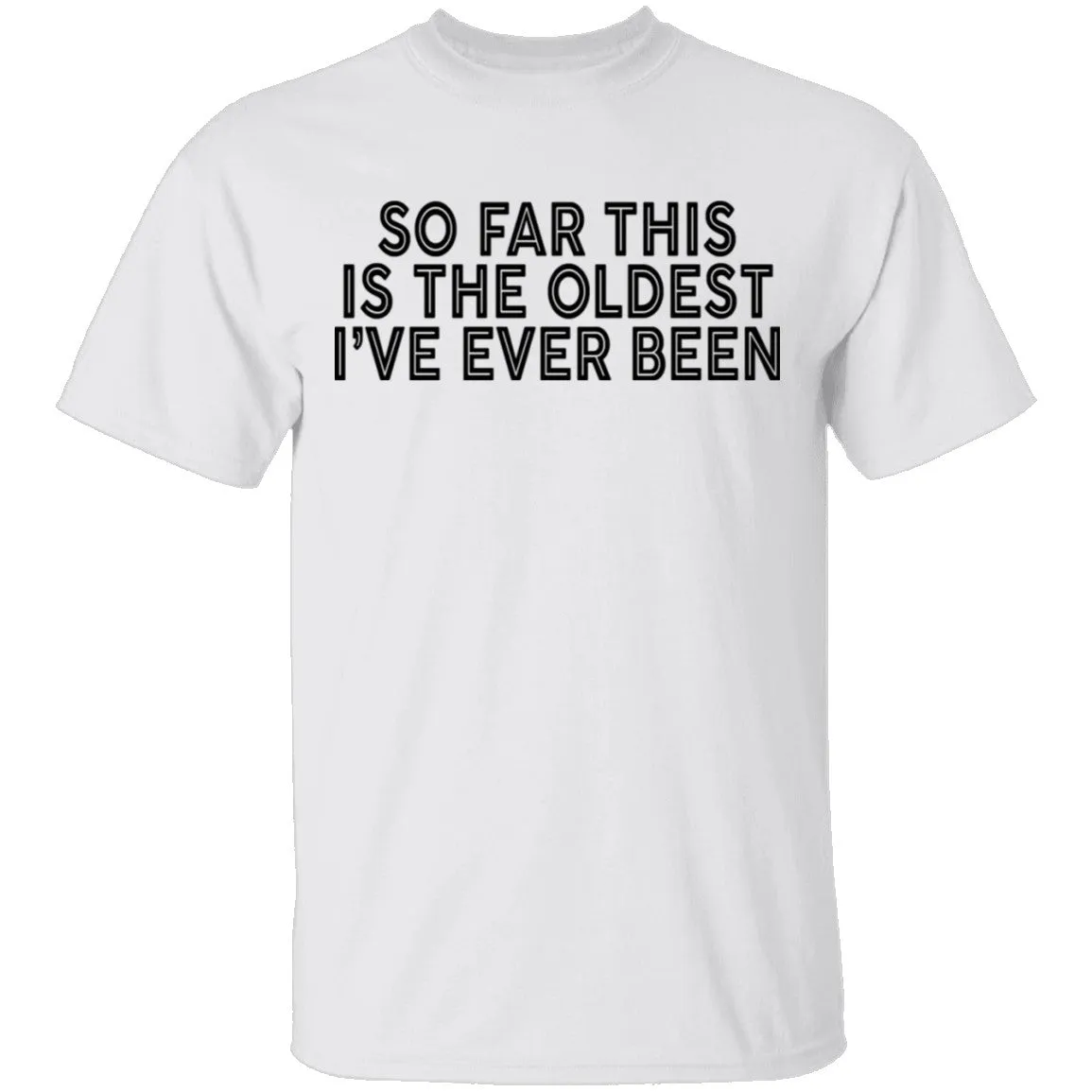 So Far This Is The Oldest I've Ever Been T-Shirt
