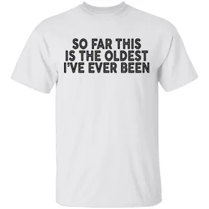 So Far This Is The Oldest I've Ever Been T-Shirt