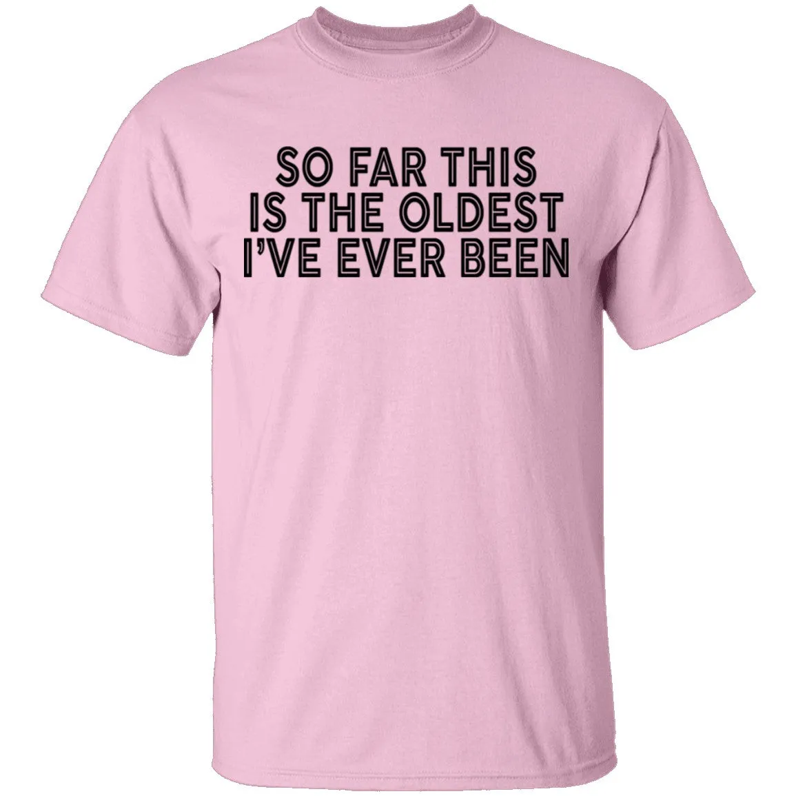 So Far This Is The Oldest I've Ever Been T-Shirt